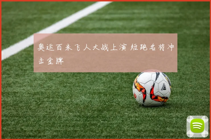 奥运百米飞人大战上演 短跑名将冲击金牌