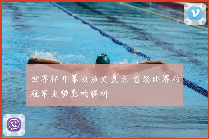 世界杯开幕战历史盘点 首场比赛对冠军走势影响解析