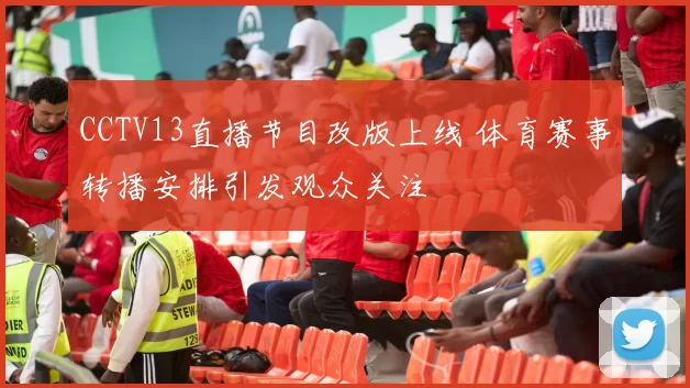 CCTV13直播节目改版上线 体育赛事转播安排引发观众关注