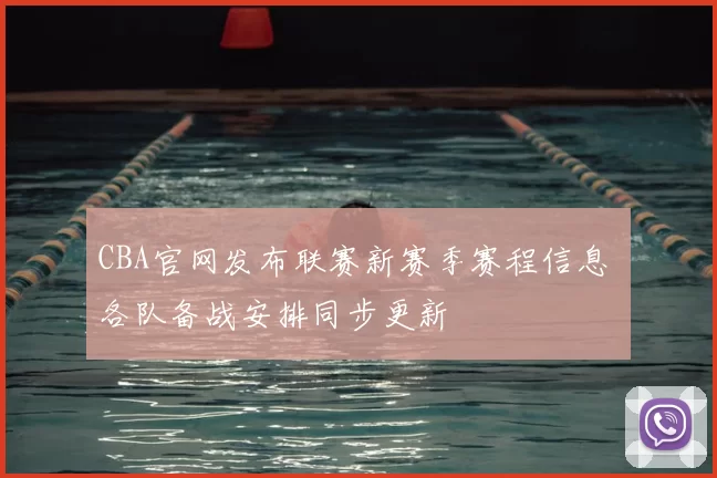 CBA官网发布联赛新赛季赛程信息 各队备战安排同步更新