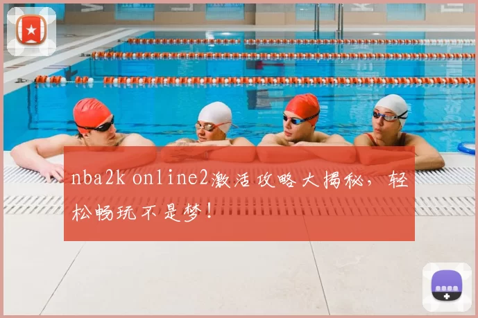 nba2k online2激活攻略大揭秘,轻松畅玩不是梦!