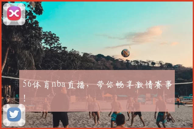 56体育nba直播,带你畅享激情赛事!