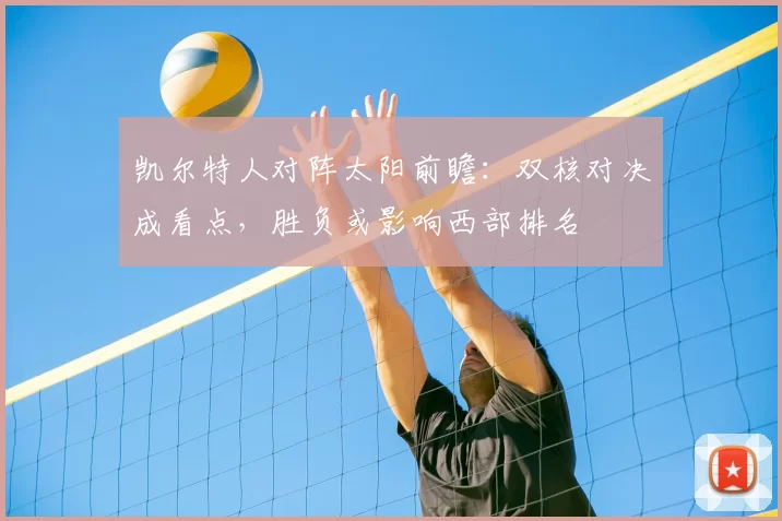凯尔特人对阵太阳前瞻：双核对决成看点，胜负或影响西部排名