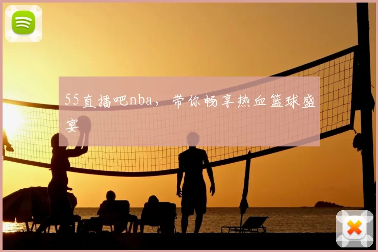 55直播吧nba,带你畅享热血篮球盛宴
