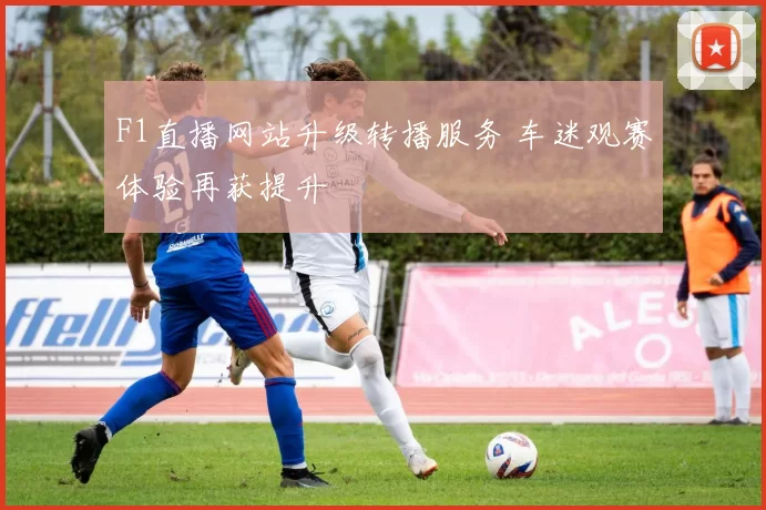 F1直播网站升级转播服务 车迷观赛体验再获提升