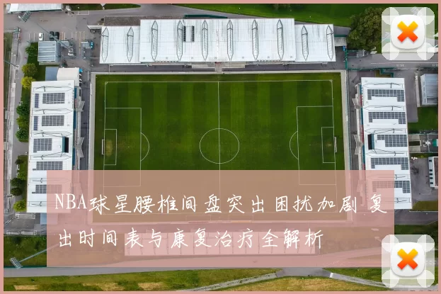 NBA球星腰椎间盘突出困扰加剧 复出时间表与康复治疗全解析