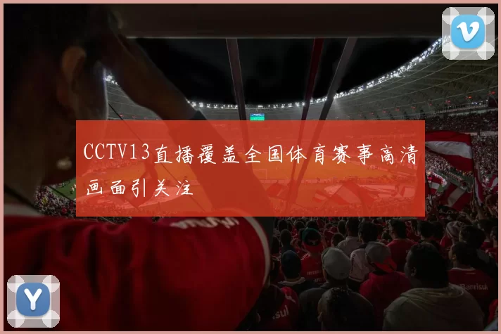 CCTV13直播覆盖全国体育赛事高清画面引关注