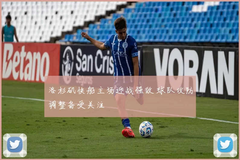 洛杉矶快船主场迎战强敌 球队攻防调整备受关注