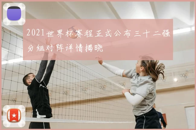 2021世界杯赛程正式公布三十二强分组对阵详情揭晓