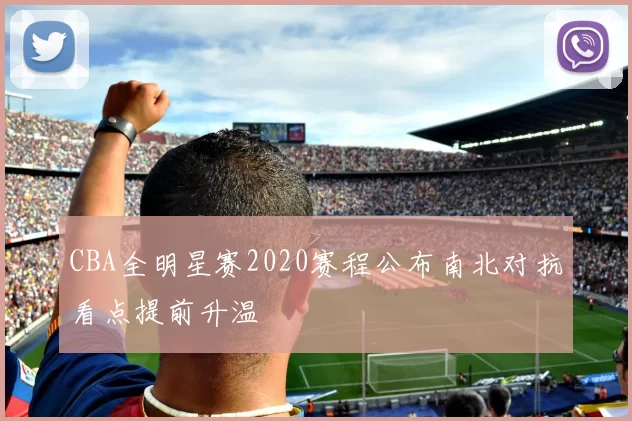 CBA全明星赛2020赛程公布南北对抗看点提前升温