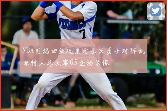 NBA直播回放观看方法及勇士对阵凯尔特人总决赛G5全场录像