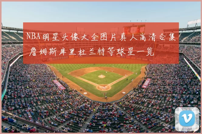 NBA明星头像大全图片真人高清合集 詹姆斯库里杜兰特等球星一览