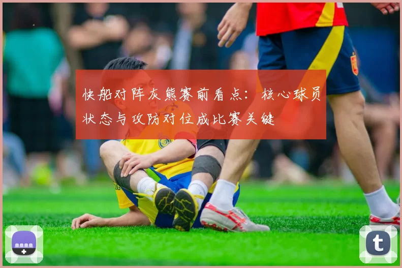 快船对阵灰熊赛前看点：核心球员状态与攻防对位成比赛关键