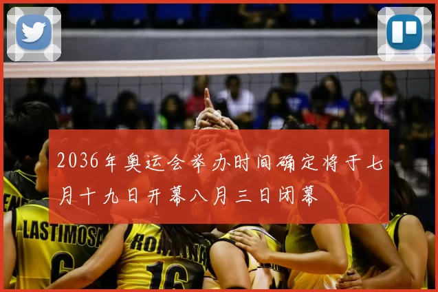 2036年奥运会举办时间确定将于七月十九日开幕八月三日闭幕