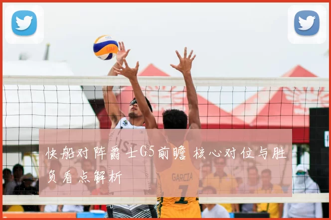 快船对阵爵士G5前瞻 核心对位与胜负看点解析