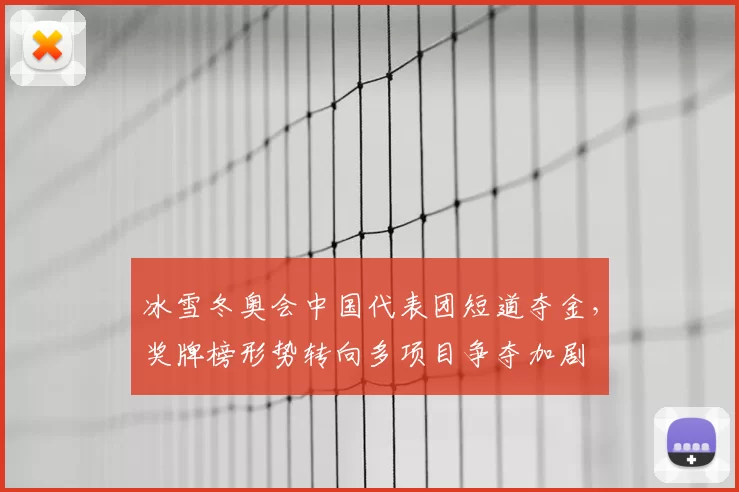 冰雪冬奥会中国代表团短道夺金，奖牌榜形势转向多项目争夺加剧