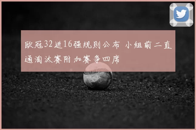 欧冠32进16强规则公布 小组前二直通淘汰赛附加赛争四席