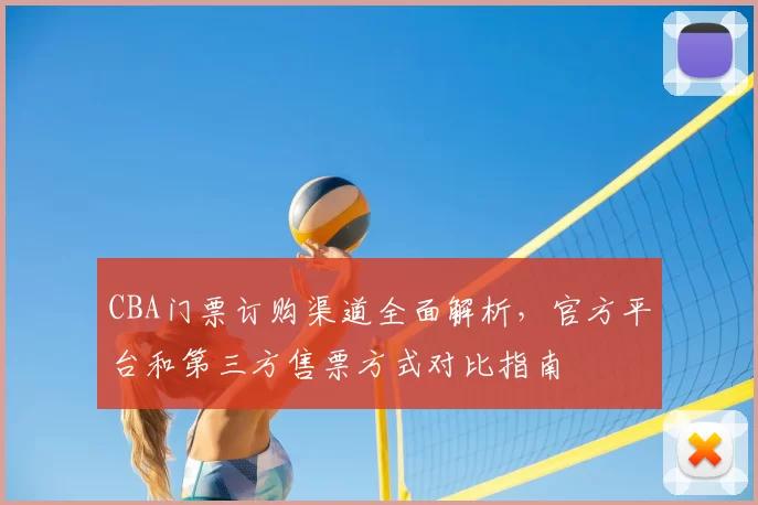 CBA门票订购渠道全面解析,官方平台和第三方售票方式对比指南