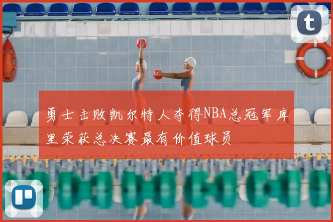勇士击败凯尔特人夺得NBA总冠军库里荣获总决赛最有价值球员