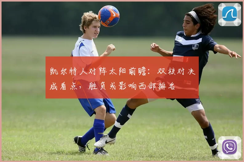 凯尔特人对阵太阳前瞻：双核对决成看点，胜负或影响西部排名