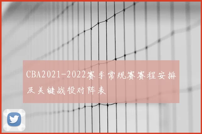 CBA2021-2022赛季常规赛赛程安排及关键战役对阵表