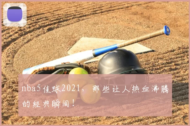 nba5佳球2021，那些让人热血沸腾的经典瞬间！