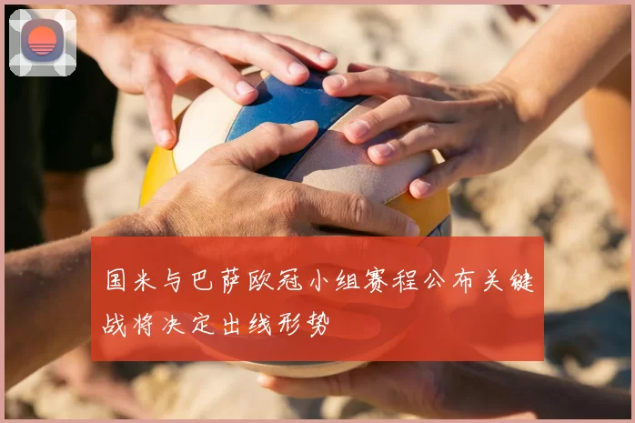 国米与巴萨欧冠小组赛程公布关键战将决定出线形势