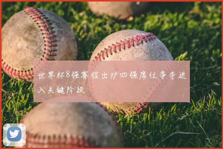 世界杯8强赛程出炉四强席位争夺进入关键阶段