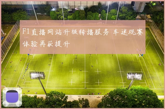 F1直播网站升级转播服务 车迷观赛体验再获提升