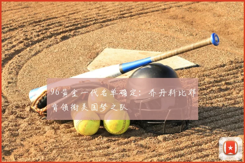 96黄金一代名单确定：乔丹科比邓肯领衔美国梦之队