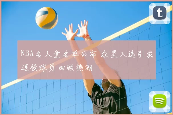 NBA名人堂名单公布 众星入选引发退役球员回顾热潮