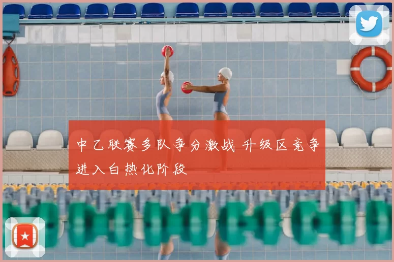 中乙联赛多队争分激战 升级区竞争进入白热化阶段