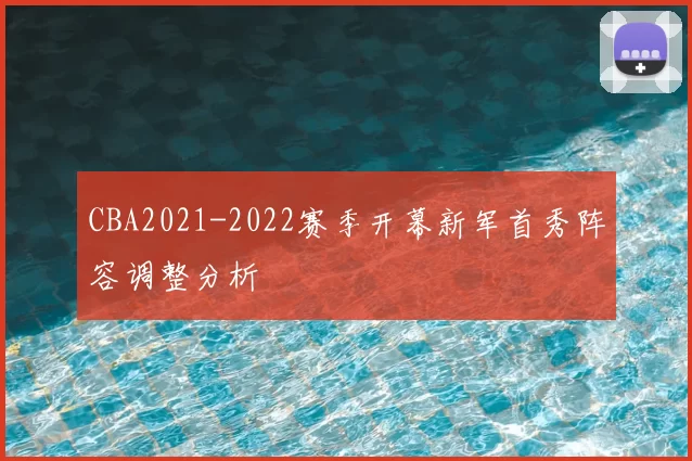 CBA2021-2022赛季开幕新军首秀阵容调整分析