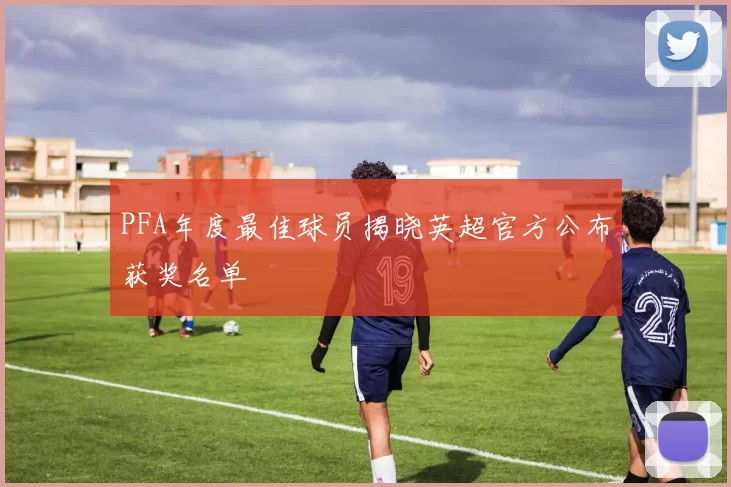 PFA年度最佳球员揭晓英超官方公布获奖名单