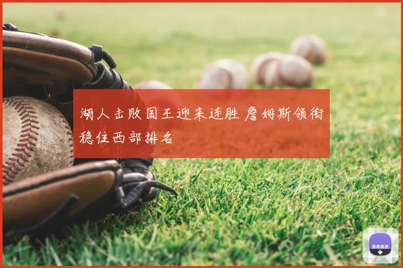湖人击败国王迎来连胜 詹姆斯领衔稳住西部排名