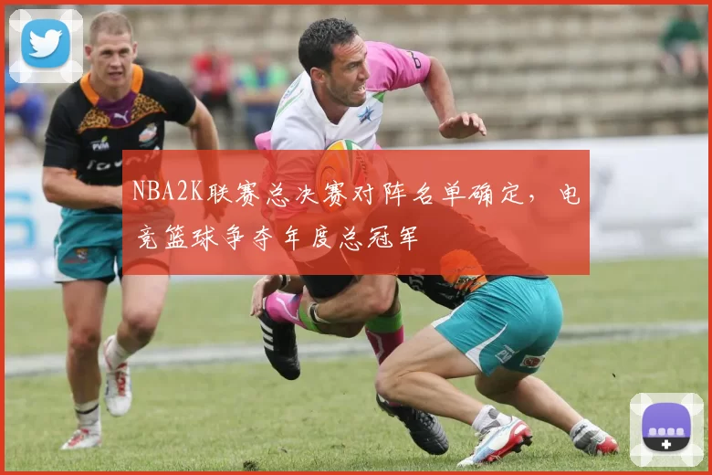 NBA2K联赛总决赛对阵名单确定，电竞篮球争夺年度总冠军