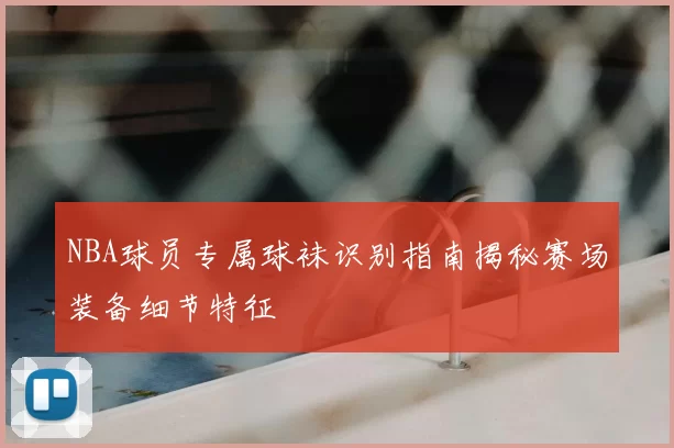 NBA球员专属球袜识别指南揭秘赛场装备细节特征