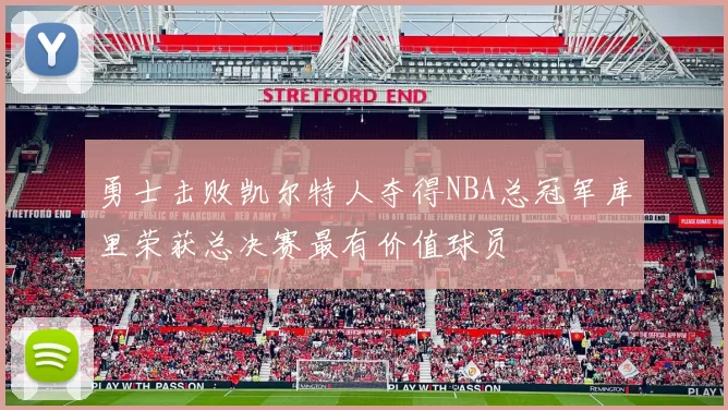 勇士击败凯尔特人夺得NBA总冠军库里荣获总决赛最有价值球员