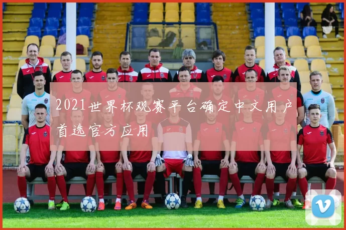 2021世界杯观赛平台确定中文用户首选官方应用