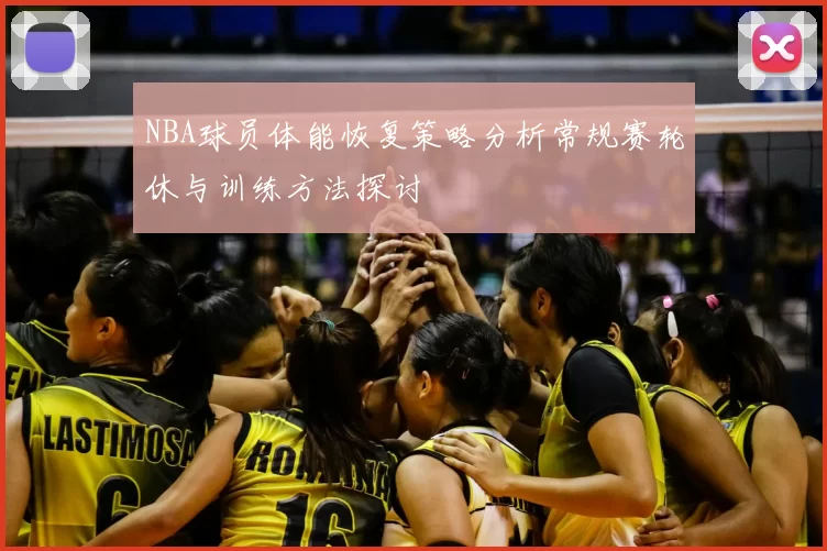 NBA球员体能恢复策略分析常规赛轮休与训练方法探讨