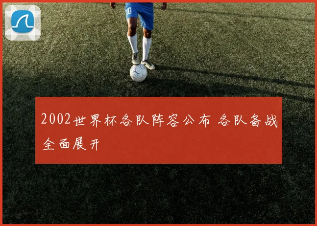 2002世界杯各队阵容公布 各队备战全面展开