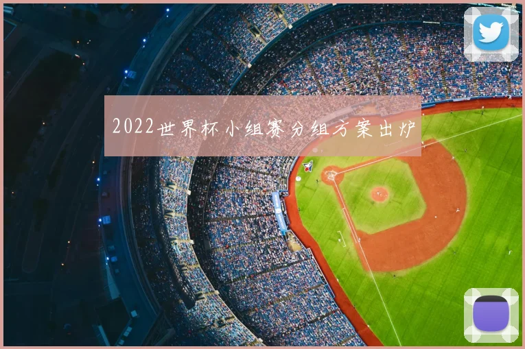 2022世界杯小组赛分组方案出炉
