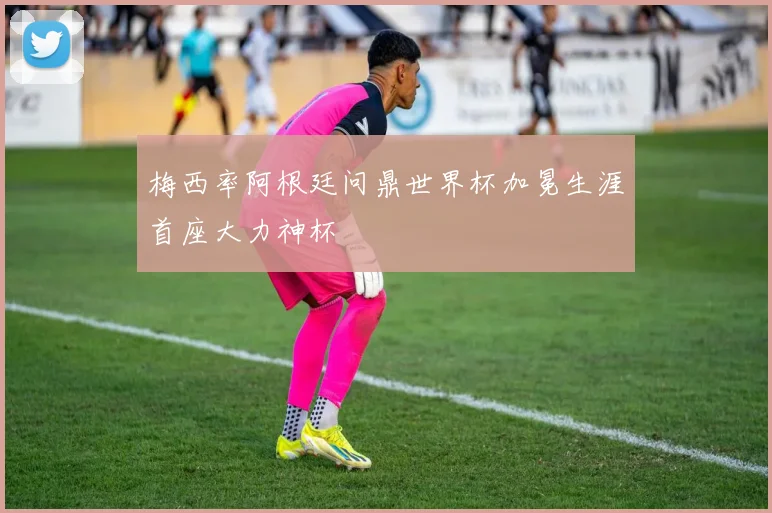 梅西率阿根廷问鼎世界杯加冕生涯首座大力神杯