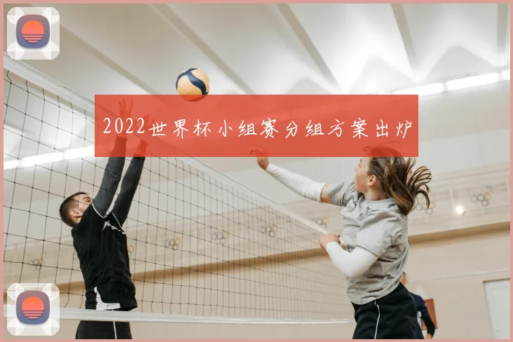 2022世界杯小组赛分组方案出炉