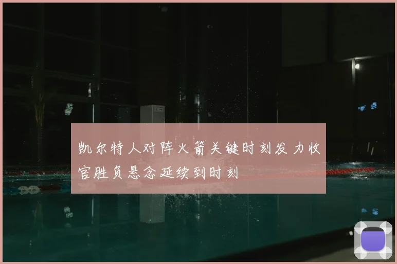 凯尔特人对阵火箭关键时刻发力收官胜负悬念延续到时刻