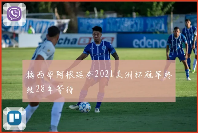 梅西率阿根廷夺2021美洲杯冠军终结28年等待