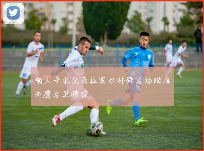 湖人寻求交易拉塞尔补强后场瞄准老鹰后卫穆雷