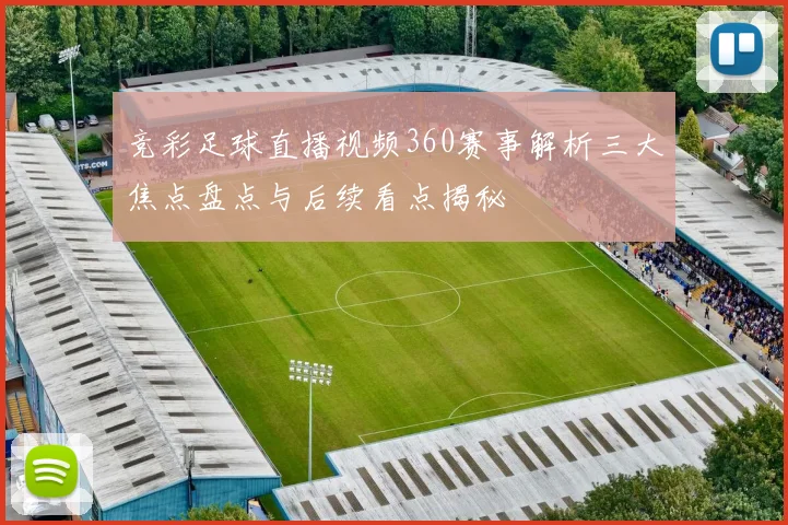 竞彩足球直播视频360赛事解析三大焦点盘点与后续看点揭秘