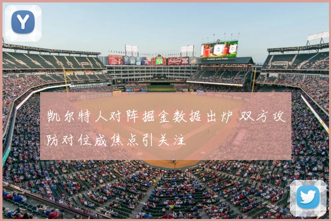 凯尔特人对阵掘金数据出炉 双方攻防对位成焦点引关注
