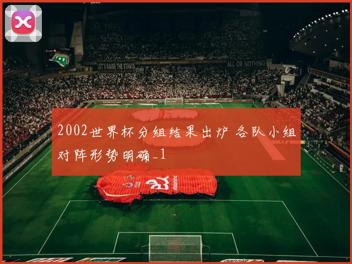 2002世界杯分组结果出炉 各队小组对阵形势明确_1
